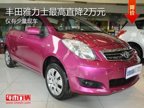 丰田雅力士直降2万元 最低仅售7.68万元
