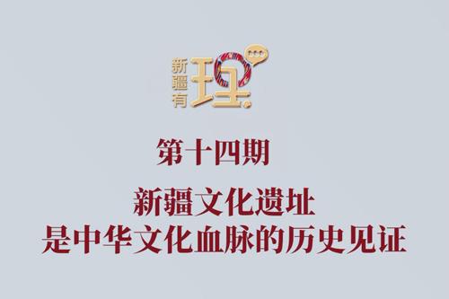 新疆有“理”第十四期丨新疆文化遗址是中华文化血脉的历史见证