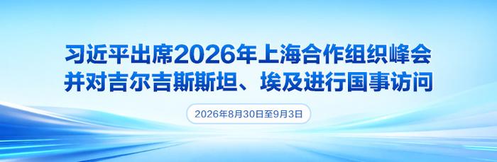 【外链】通栏图：习近平出席2026年上海合作组织峰会并对吉尔吉斯斯坦、埃及进行国事访问